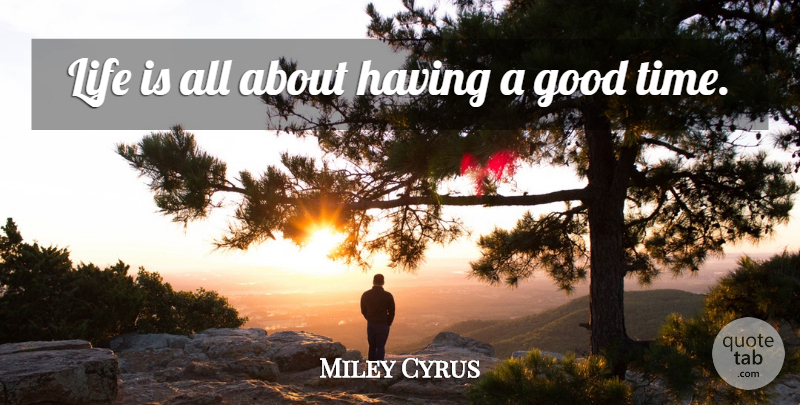 Miley Cyrus Quote About Life, Inspire, Good Times: Life Is All About Having...