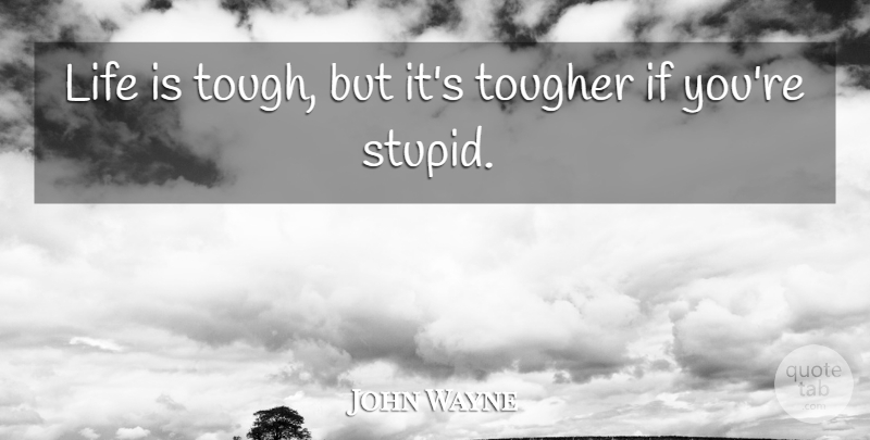John Wayne Quote About Life, Tougher: Life Is Tough But Its...