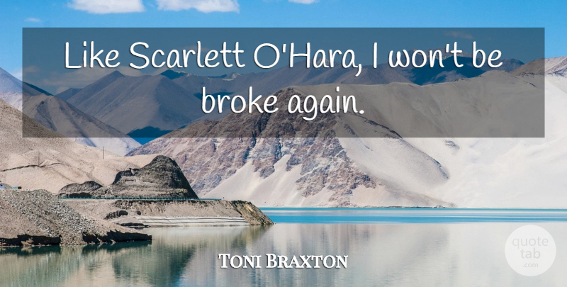 Toni Braxton Quote About Broke, Scarlett O Hara: Like Scarlett Ohara I Wont...