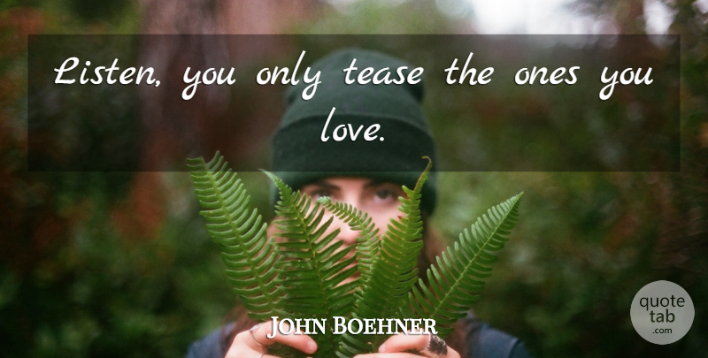 John Boehner Quote About Tease: Listen You Only Tease The...