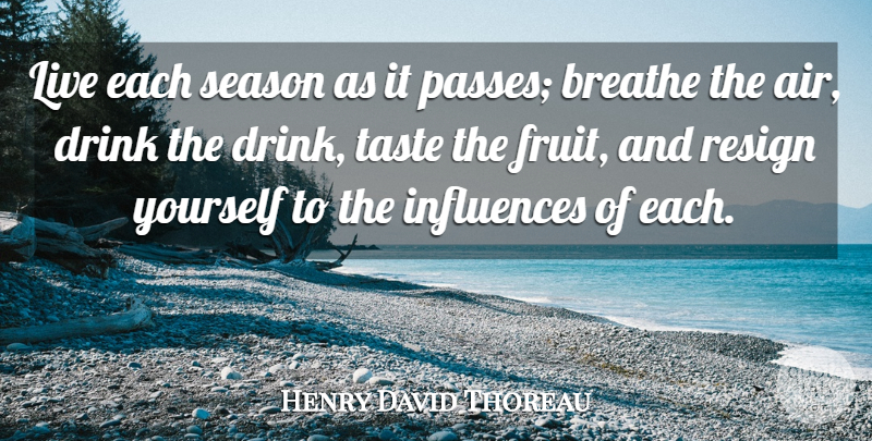 Henry David Thoreau Quote About Breathe, Drink, Influences, Resign, Season: Live Each Season As It...