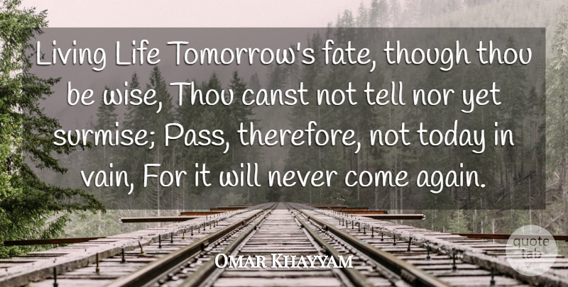 Omar Khayyam Quote About Life, Wise, Wisdom: Living Life Tomorrows Fate Though...