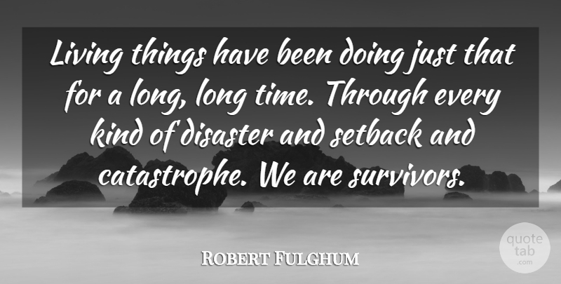 Robert Fulghum Quote About Long, Survivor, Kind: Living Things Have Been Doing...
