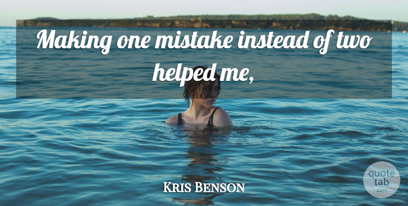Kris Benson Quote About Helped, Instead, Mistake: Making One Mistake Instead Of...