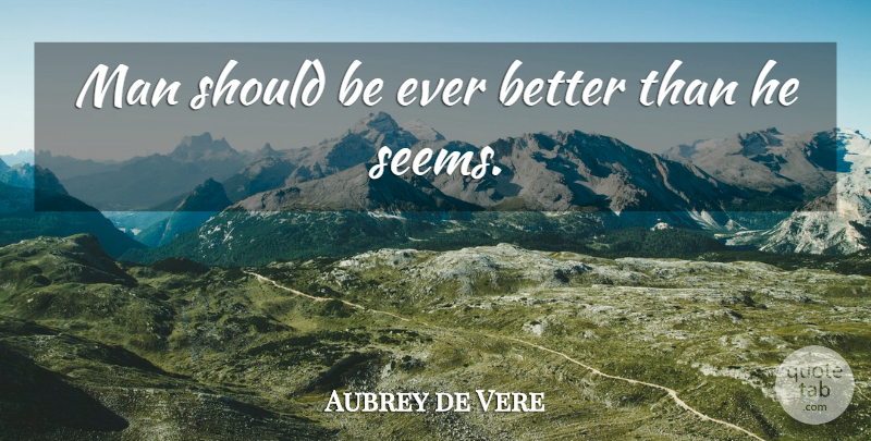 Aubrey de Vere Quote About Man: Man Should Be Ever Better...