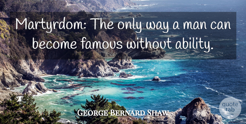 George Bernard Shaw Quote About Famous, Man: Martyrdom The Only Way A...