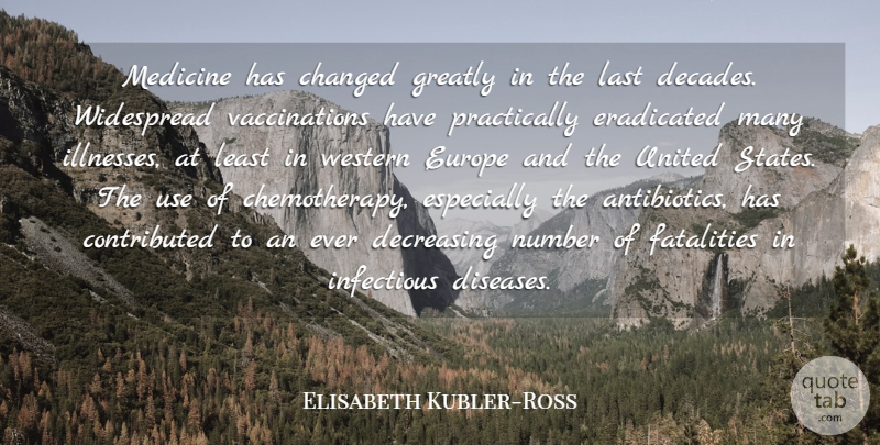 Elisabeth Kubler-Ross Quote About Changed, Eradicated, Greatly, Infectious, Number: Medicine Has Changed Greatly In...