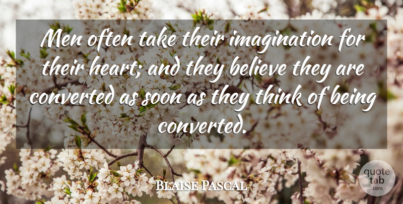 Blaise Pascal Quote About Believe, Heart, Men: Men Often Take Their Imagination...