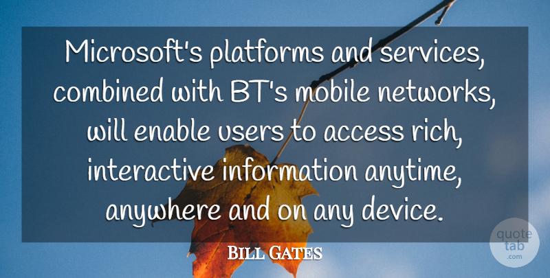 Bill Gates Quote About Access, Anywhere, Combined, Enable, Information: Microsofts Platforms And Services Combined...