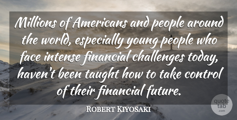 Robert Kiyosaki Quote About Control, Face, Financial, Future, Intense: Millions Of Americans And People...