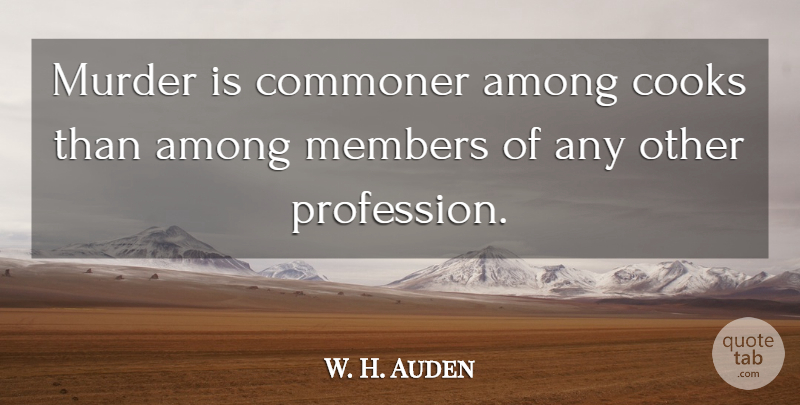 W. H. Auden Quote About Food, Cooking, Murder: Murder Is Commoner Among Cooks...