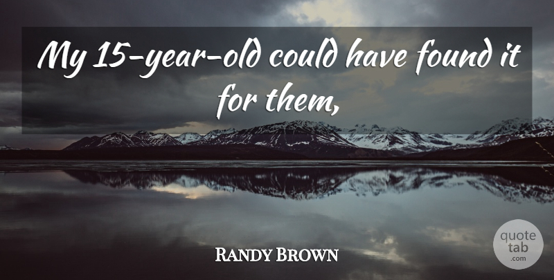 Randy Brown Quote About Found: My 15 Year Old Could...