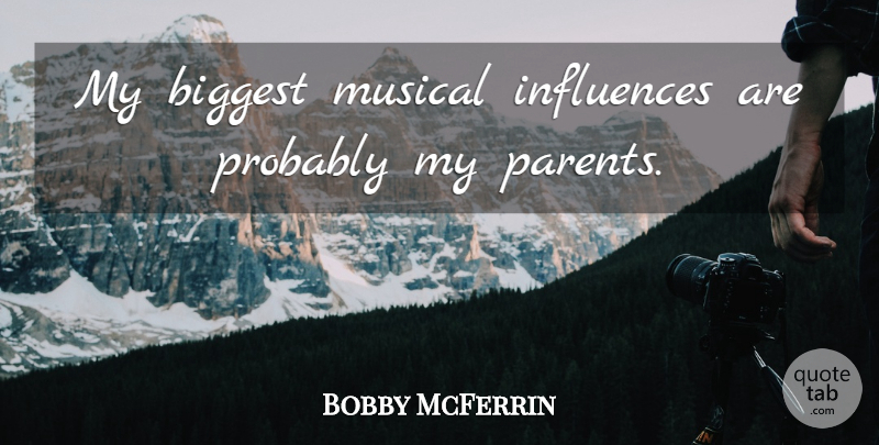 Bobby McFerrin Quote About Parent, Musical, Influence: My Biggest Musical Influences Are...