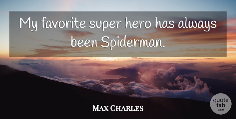 Max Charles Quote About undefined: My Favorite Super Hero Has...
