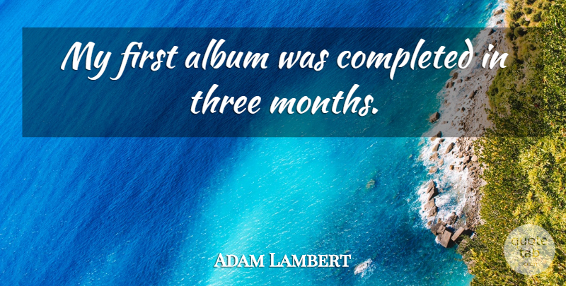 Adam Lambert Quote About Months, Firsts, Albums: My First Album Was Completed...