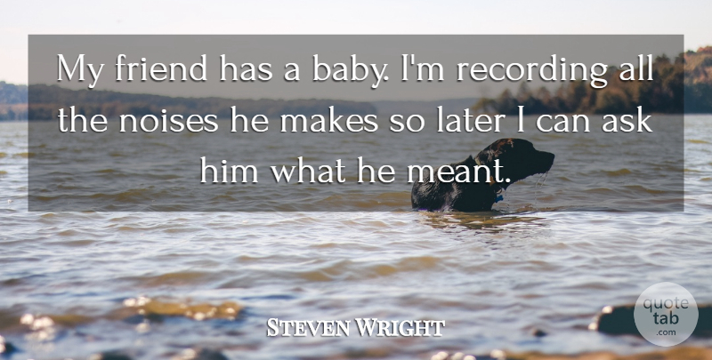 Steven Wright Quote About Funny, Friendship, Baby: My Friend Has A Baby...