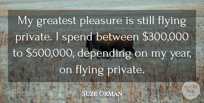 Suze Orman Quote About Depending, Flying, Greatest, Pleasure, Spend: My Greatest Pleasure Is Still...