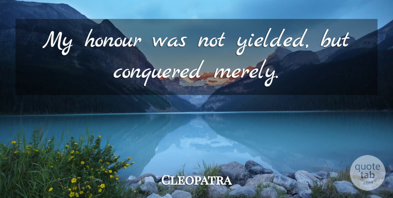Cleopatra Quote About Winning, Honour: My Honour Was Not Yielded...