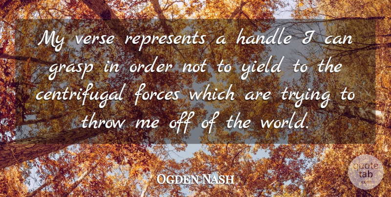 Ogden Nash Quote About Forces, Grasp, Handle, Order, Represents: My Verse Represents A Handle...