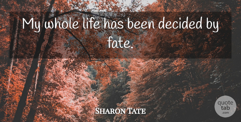 Sharon Tate Quote About Fate, Whole Life, Has Beens: My Whole Life Has Been...