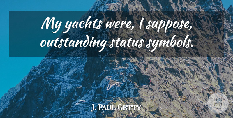 J. Paul Getty Quote About American Businessman, Yachts: My Yachts Were I Suppose...