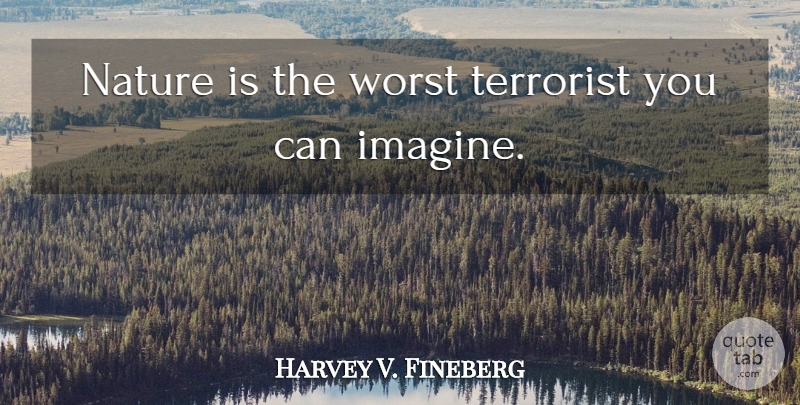 Harvey V. Fineberg Quote About Imagine, Worst, Terrorist: Nature Is The Worst Terrorist...