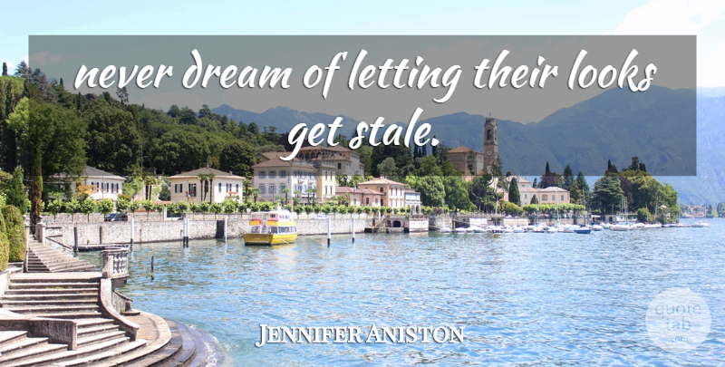 Jennifer Aniston Quote About Dream, Letting, Looks: Never Dream Of Letting Their...