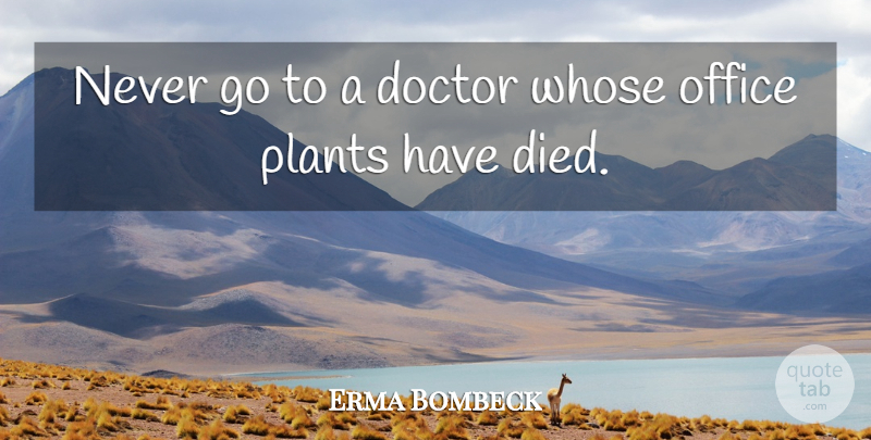 Erma Bombeck Quote About Inspirational, Funny, Humorous: Never Go To A Doctor...
