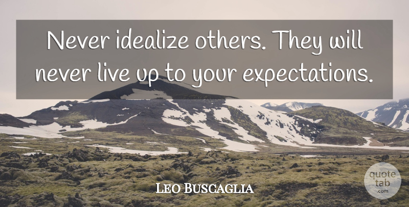 Leo Buscaglia Quote About Relationship, Playing Games, Expectations: Never Idealize Others They Will...