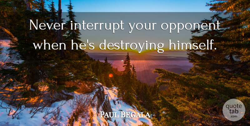 Paul Begala Quote About Opponents, Destroying: Never Interrupt Your Opponent When...