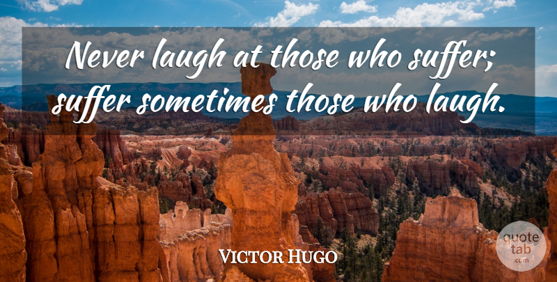 Victor Hugo Quote About Laughing, Suffering, Sometimes: Never Laugh At Those Who...