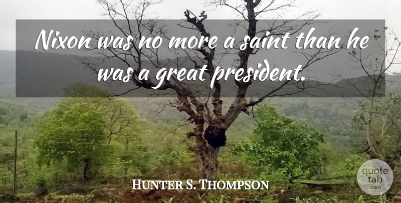 Hunter S. Thompson Quote About President, Saint, Great Presidents: Nixon Was No More A...