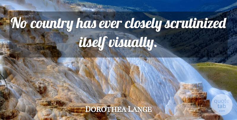 Dorothea Lange Quote About Country: No Country Has Ever Closely...