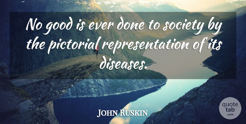 John Ruskin Quote About Photography, Literature, Disease: No Good Is Ever Done...
