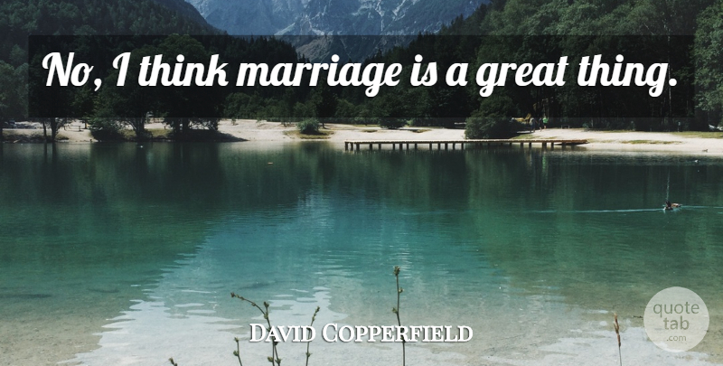 David Copperfield Quote About Thinking, Great Things: No I Think Marriage Is...