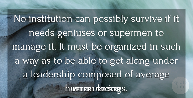 Peter Drucker Quote About Leadership, Average, Needs: No Institution Can Possibly Survive...
