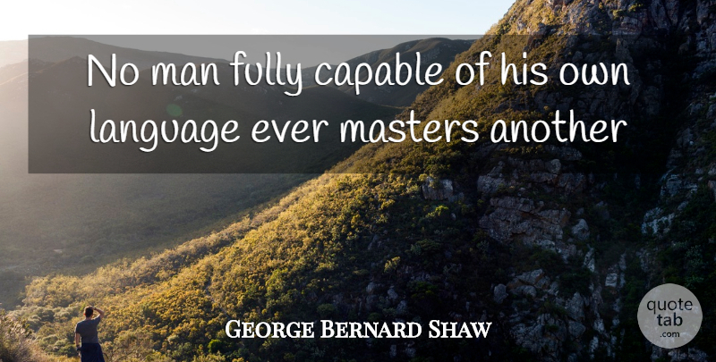George Bernard Shaw Quote About Men, Language, Masters: No Man Fully Capable Of...