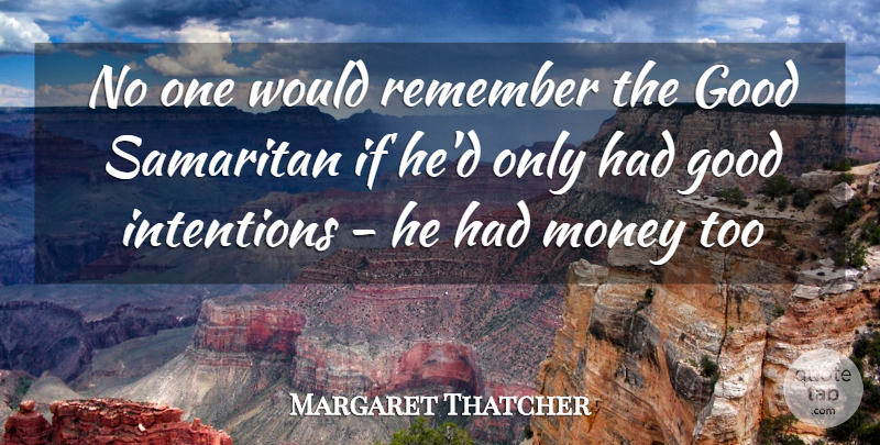 Margaret Thatcher Quote About Good, Intentions, Life, Money, Remember: No One Would Remember The...