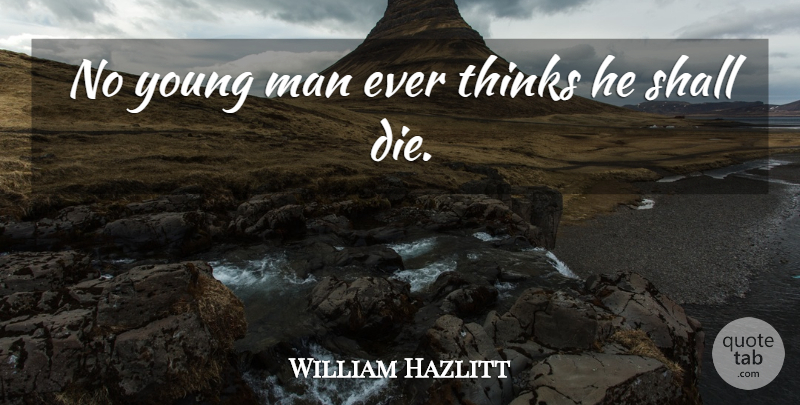 William Hazlitt Quote About Thinking, Men, Young: No Young Man Ever Thinks...