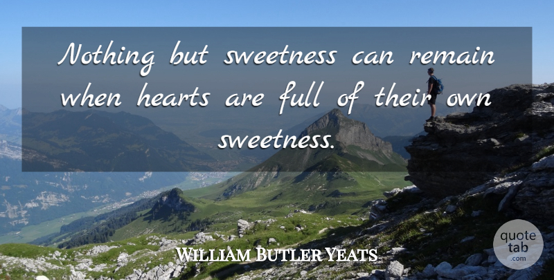 William Butler Yeats Quote About Full, Hearts, Remain, Sweetness: Nothing But Sweetness Can Remain...