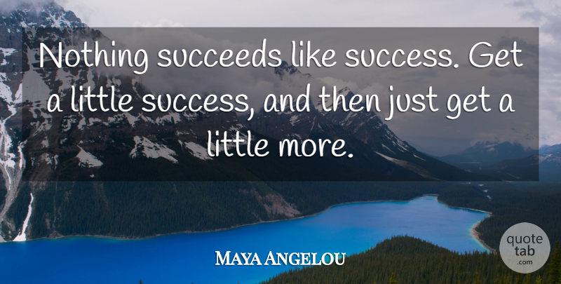 Maya Angelou Quote About Succeed, Littles, Truth Of Life: Nothing Succeeds Like Success Get...