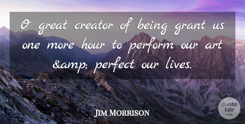 Jim Morrison Quote About Art, Creator, Grant, Great, Hour: O Great Creator Of Being...