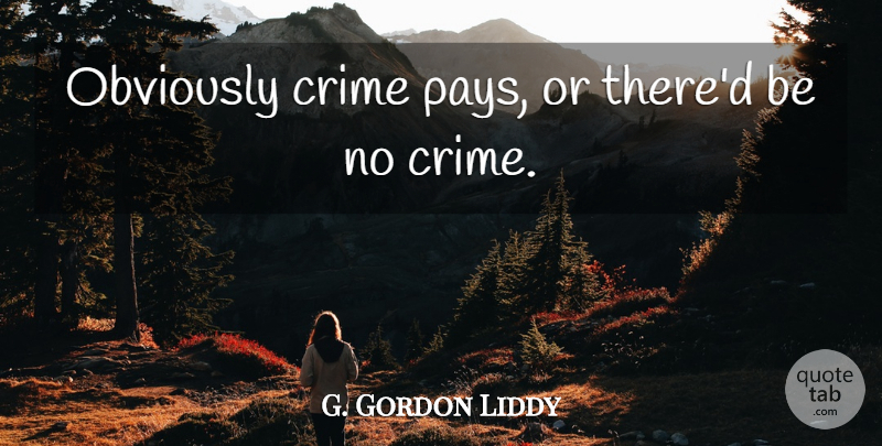 G. Gordon Liddy Quote About Pay, Crime: Obviously Crime Pays Or Thered...