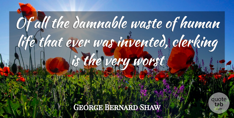 George Bernard Shaw Quote About Human, Life, Waste, Worst: Of All The Damnable Waste...