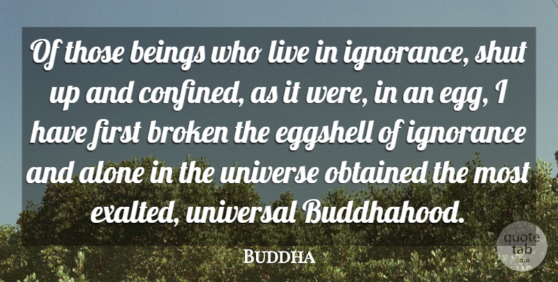 Buddha Quote About Alone, Beings, Broken, Ignorance, Obtained: Of Those Beings Who Live...