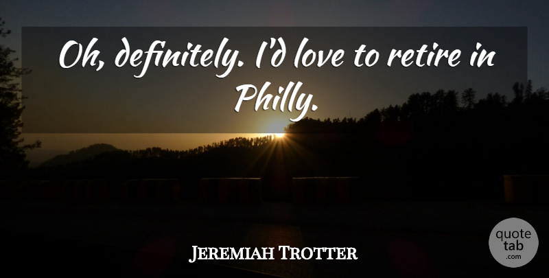 Jeremiah Trotter Quote About Love, Retire: Oh Definitely Id Love To...