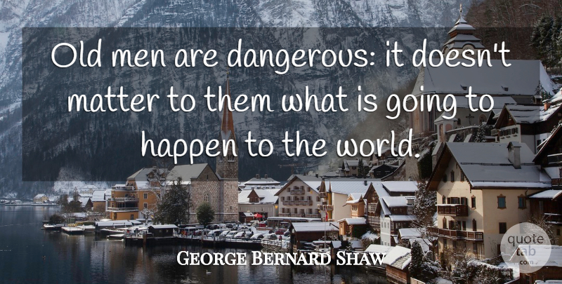 George Bernard Shaw Quote About Time, Men, Age: Old Men Are Dangerous It...