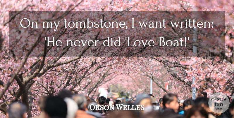 Orson Welles Quote About Tombstone, Want, Boat: On My Tombstone I Want...