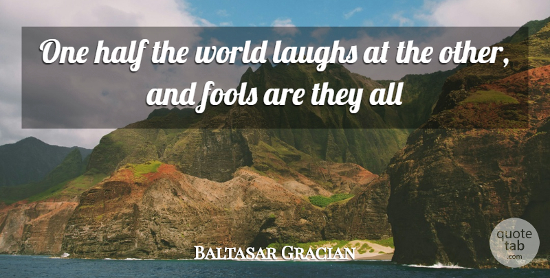 Baltasar Gracian Quote About Fools, Half, Laughs: One Half The World Laughs...