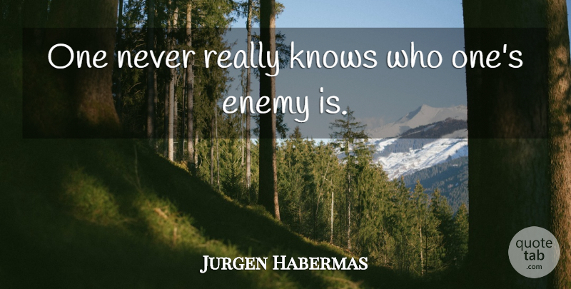 Jurgen Habermas Quote About Enemy, Knows: One Never Really Knows Who...